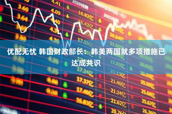 优配无忧 韩国财政部长：韩美两国就多项措施已达成共识
