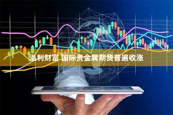 泓利财富 国际贵金属期货普遍收涨