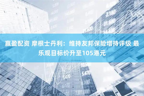 赢盈配资 摩根士丹利：维持友邦保险增持评级 最乐观目标价升至105港元