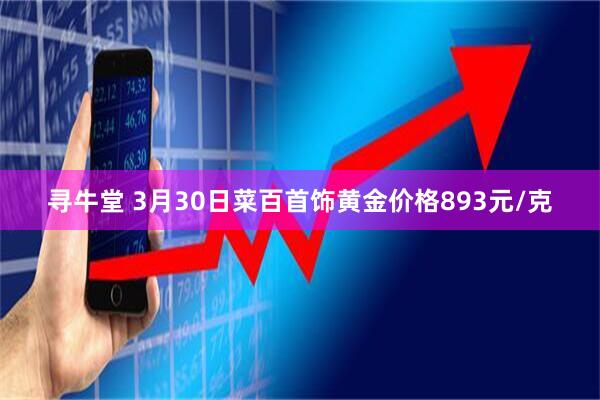 寻牛堂 3月30日菜百首饰黄金价格893元/克