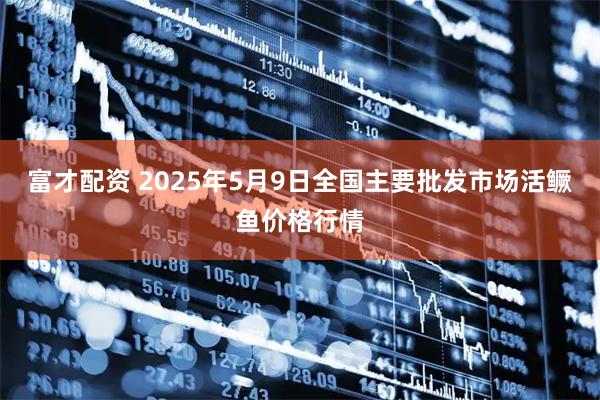 富才配资 2025年5月9日全国主要批发市场活鳜鱼价格行情