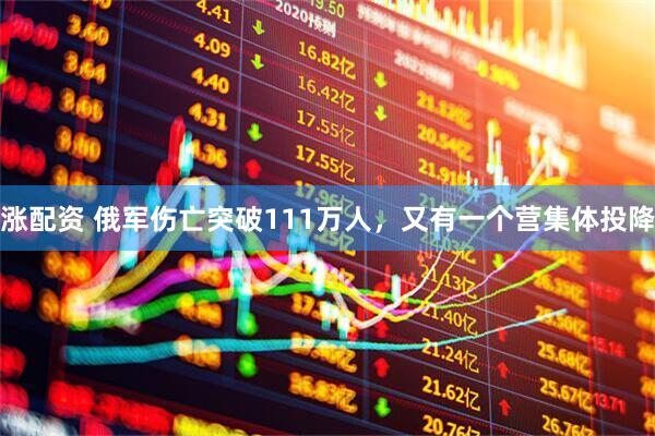 涨配资 俄军伤亡突破111万人，又有一个营集体投降