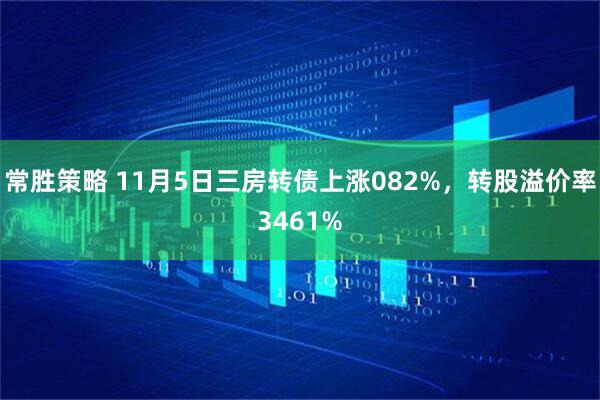 常胜策略 11月5日三房转债上涨082%，转股溢价率3461%